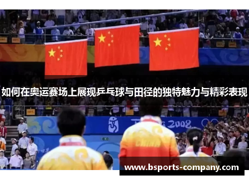 如何在奥运赛场上展现乒乓球与田径的独特魅力与精彩表现