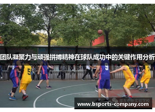 团队凝聚力与顽强拼搏精神在球队成功中的关键作用分析