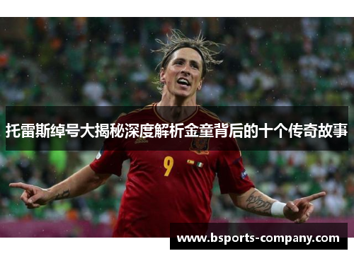 托雷斯绰号大揭秘深度解析金童背后的十个传奇故事