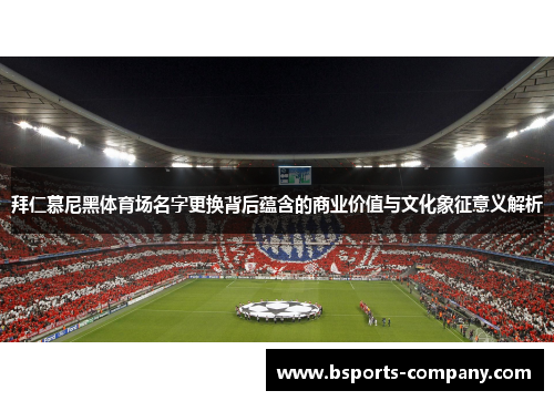 拜仁慕尼黑体育场名字更换背后蕴含的商业价值与文化象征意义解析