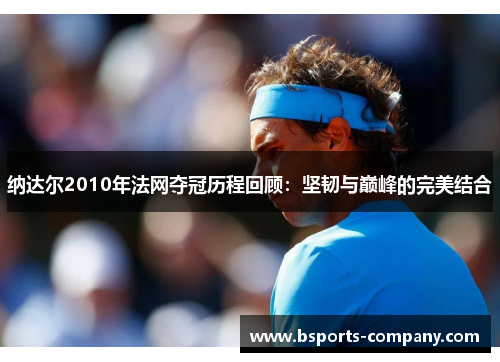 纳达尔2010年法网夺冠历程回顾：坚韧与巅峰的完美结合