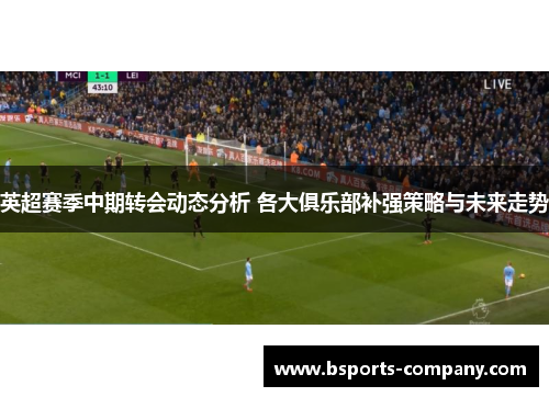 英超赛季中期转会动态分析 各大俱乐部补强策略与未来走势