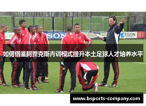 如何借鉴阿贾克斯青训模式提升本土足球人才培养水平