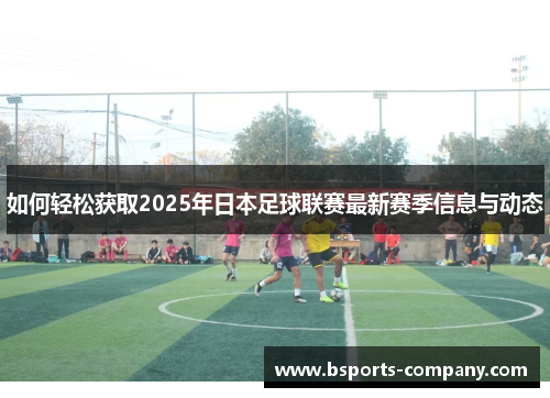 如何轻松获取2025年日本足球联赛最新赛季信息与动态