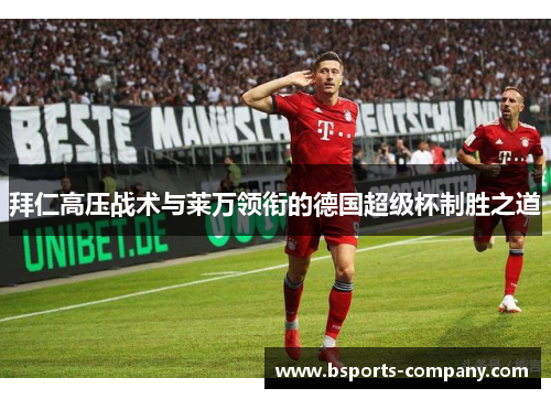 拜仁高压战术与莱万领衔的德国超级杯制胜之道