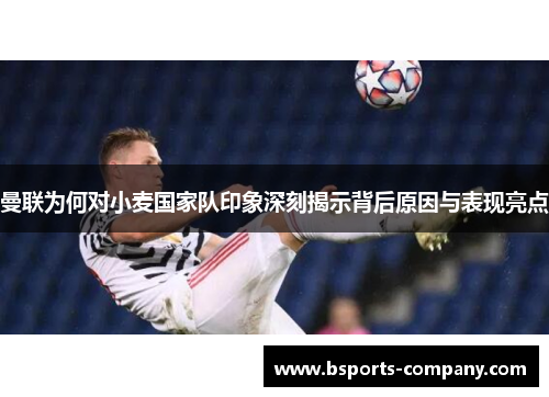 曼联为何对小麦国家队印象深刻揭示背后原因与表现亮点