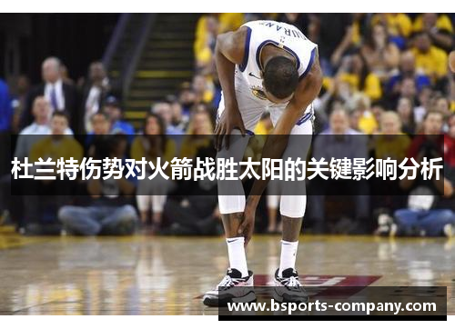 杜兰特伤势对火箭战胜太阳的关键影响分析