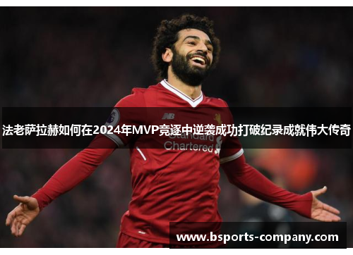 法老萨拉赫如何在2024年MVP竞逐中逆袭成功打破纪录成就伟大传奇