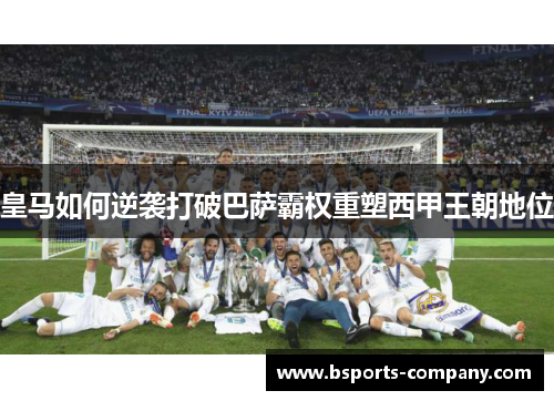 皇马如何逆袭打破巴萨霸权重塑西甲王朝地位