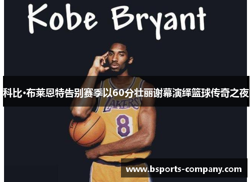 科比·布莱恩特告别赛季以60分壮丽谢幕演绎篮球传奇之夜