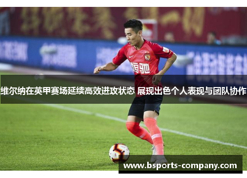 维尔纳在英甲赛场延续高效进攻状态 展现出色个人表现与团队协作