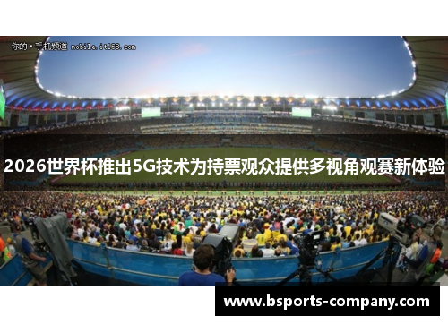 2026世界杯推出5G技术为持票观众提供多视角观赛新体验