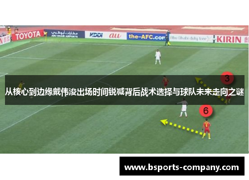 从核心到边缘戴伟浚出场时间锐减背后战术选择与球队未来走向之谜
