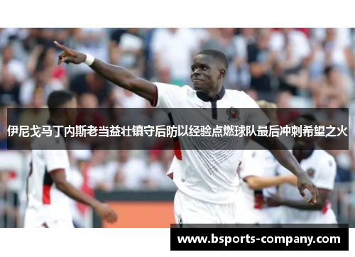 伊尼戈马丁内斯老当益壮镇守后防以经验点燃球队最后冲刺希望之火