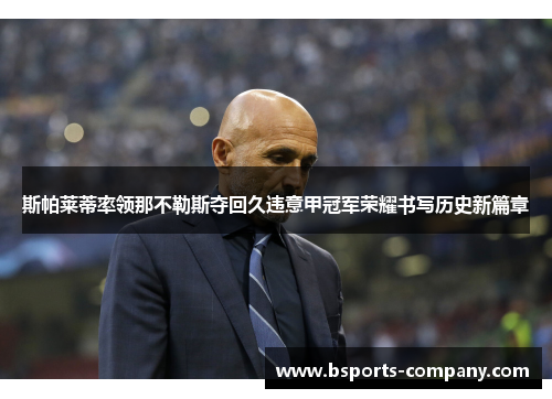 斯帕莱蒂率领那不勒斯夺回久违意甲冠军荣耀书写历史新篇章