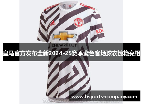 皇马官方发布全新2024-25赛季紫色客场球衣惊艳亮相