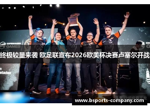 终极较量来袭 欧足联宣布2026欧美杯决赛卢塞尔开战