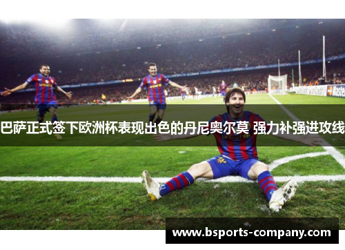 巴萨正式签下欧洲杯表现出色的丹尼奥尔莫 强力补强进攻线